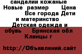 сандалии кожаные. Новые. размер 20 › Цена ­ 1 300 - Все города Дети и материнство » Детская одежда и обувь   . Брянская обл.,Клинцы г.